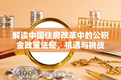 鹰手营子矿区解读中国住房改革中的公积金政策法规，机遇与挑战