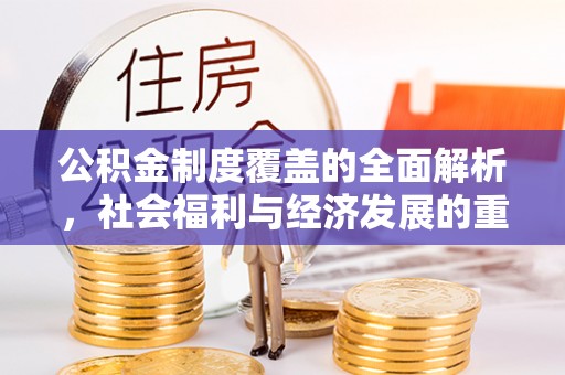鹰手营子矿区公积金制度覆盖的全面解析，社会福利与经济发展的重要纽带