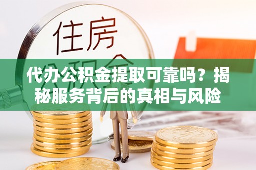 鹰手营子矿区代办公积金提取可靠吗？揭秘服务背后的真相与风险
