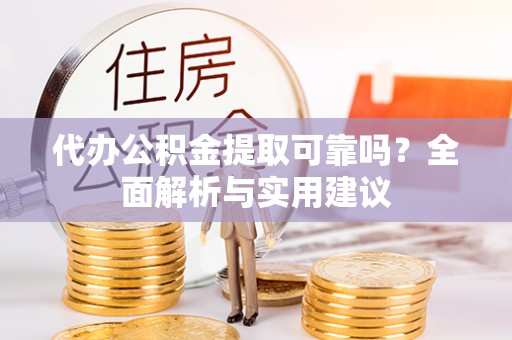 鹰手营子矿区代办公积金提取可靠吗？全面解析与实用建议