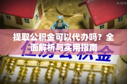 鹰手营子矿区提取公积金可以代办吗？全面解析与实用指南