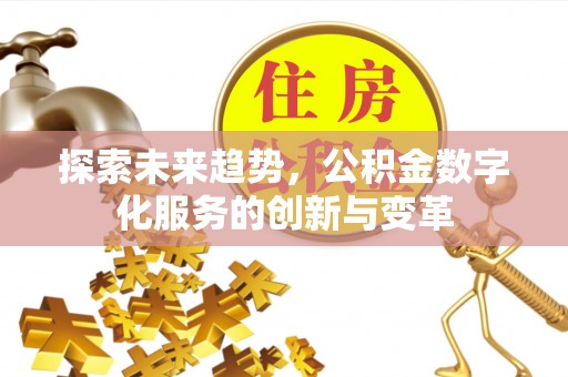 鹰手营子矿区探索未来趋势，公积金数字化服务的创新与变革