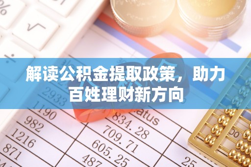 鹰手营子矿区解读公积金提取政策，助力百姓理财新方向