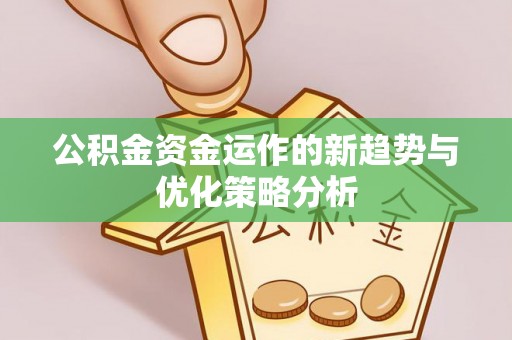 鹰手营子矿区公积金资金运作的新趋势与优化策略分析
