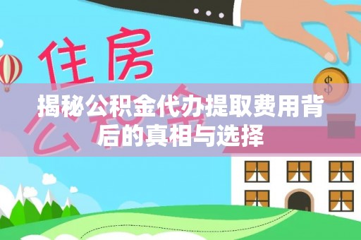 鹰手营子矿区揭秘公积金代办提取费用背后的真相与选择