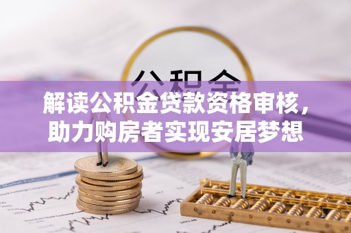 鹰手营子矿区解读公积金贷款资格审核，助力购房者实现安居梦想