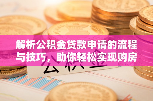 鹰手营子矿区解析公积金贷款申请的流程与技巧，助你轻松实现购房梦想