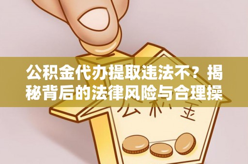 鹰手营子矿区公积金代办提取违法不？揭秘背后的法律风险与合理操作