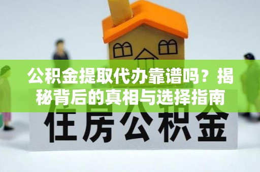 鹰手营子矿区公积金提取代办靠谱吗？揭秘背后的真相与选择指南