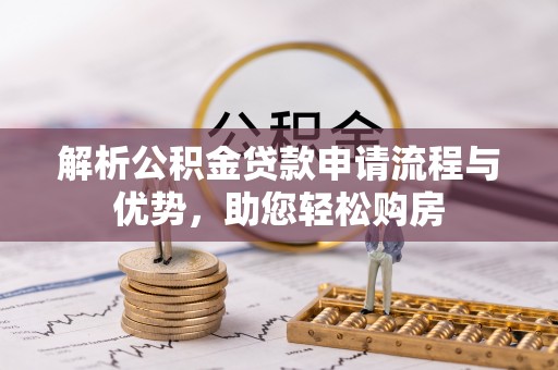 鹰手营子矿区解析公积金贷款申请流程与优势，助您轻松购房