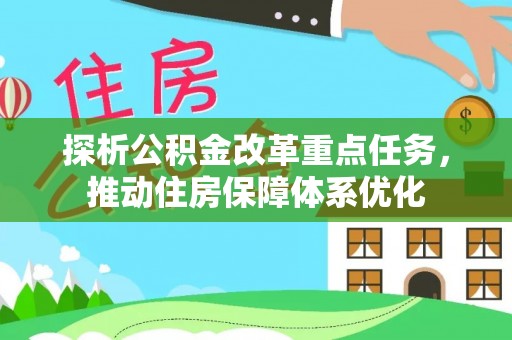 鹰手营子矿区探析公积金改革重点任务，推动住房保障体系优化