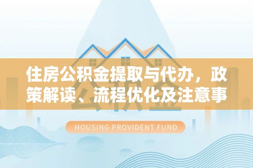 鹰手营子矿区住房公积金提取与代办，政策解读、流程优化及注意事项