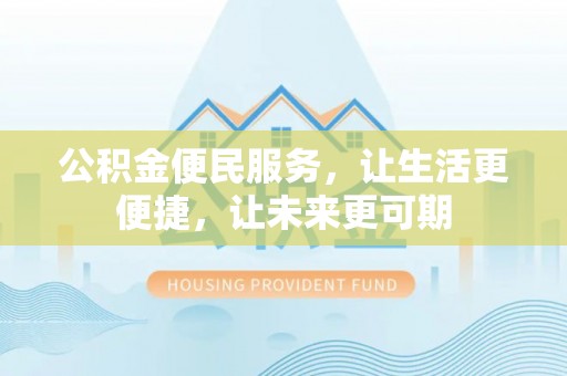 鹰手营子矿区公积金便民服务，让生活更便捷，让未来更可期