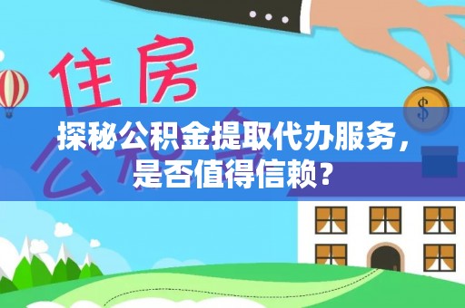 鹰手营子矿区探秘公积金提取代办服务，是否值得信赖？