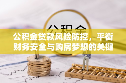 鹰手营子矿区公积金贷款风险防控，平衡财务安全与购房梦想的关键