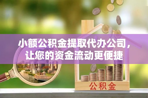 鹰手营子矿区小额公积金提取代办公司，让您的资金流动更便捷