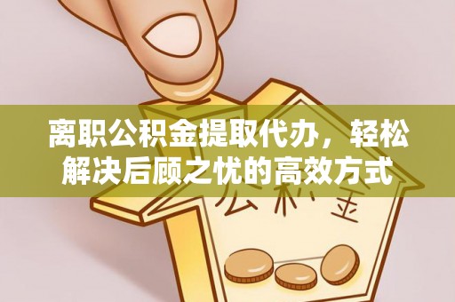 鹰手营子矿区离职公积金提取代办，轻松解决后顾之忧的高效方式