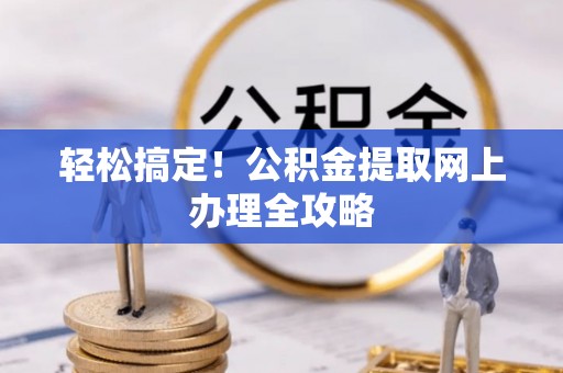 鹰手营子矿区轻松搞定！公积金提取网上办理全攻略