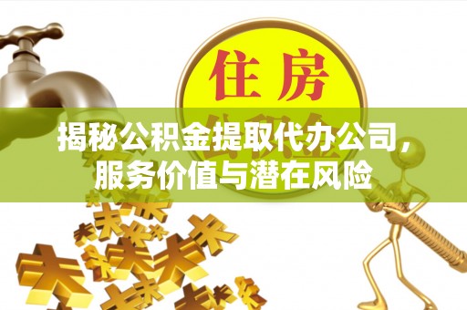鹰手营子矿区揭秘公积金提取代办公司，服务价值与潜在风险