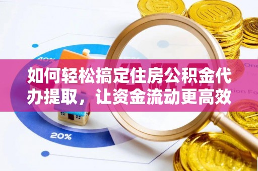 鹰手营子矿区如何轻松搞定住房公积金代办提取，让资金流动更高效