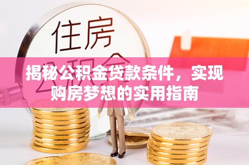 鹰手营子矿区揭秘公积金贷款条件，实现购房梦想的实用指南