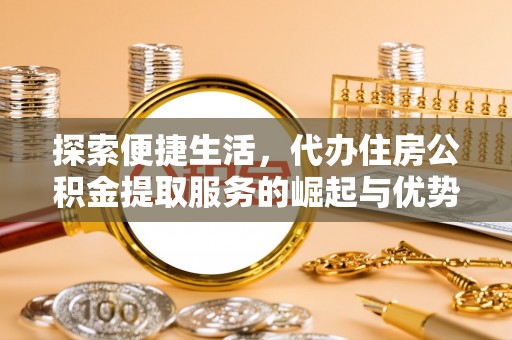鹰手营子矿区探索便捷生活，代办住房公积金提取服务的崛起与优势