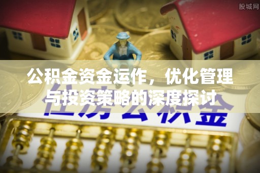 鹰手营子矿区公积金资金运作，优化管理与投资策略的深度探讨