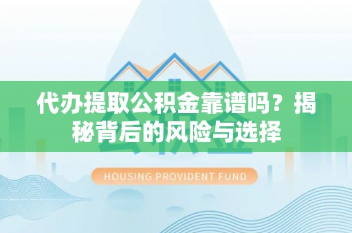 鹰手营子矿区代办提取公积金靠谱吗？揭秘背后的风险与选择