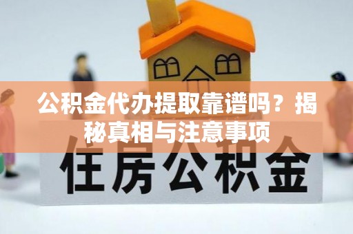 鹰手营子矿区公积金代办提取靠谱吗？揭秘真相与注意事项