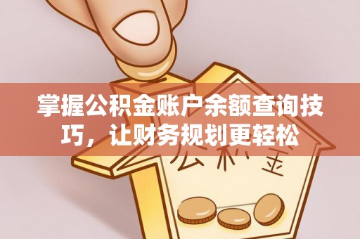 鹰手营子矿区掌握公积金账户余额查询技巧，让财务规划更轻松