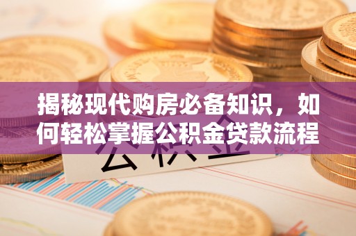 鹰手营子矿区揭秘现代购房必备知识，如何轻松掌握公积金贷款流程