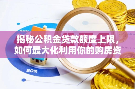 鹰手营子矿区揭秘公积金贷款额度上限，如何最大化利用你的购房资金？