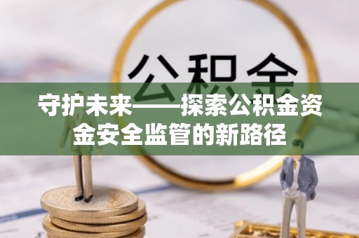 鹰手营子矿区守护未来——探索公积金资金安全监管的新路径