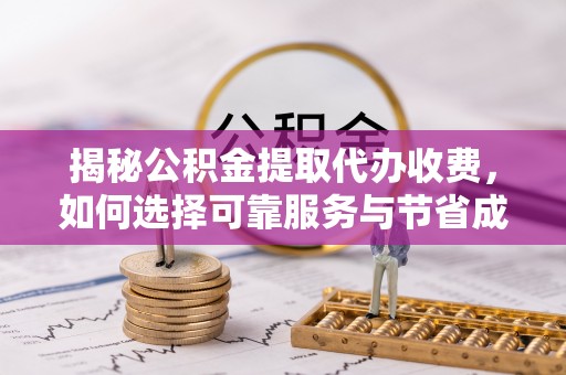 鹰手营子矿区揭秘公积金提取代办收费，如何选择可靠服务与节省成本？
