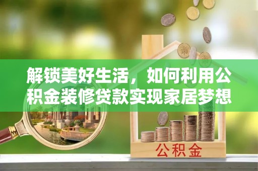 鹰手营子矿区解锁美好生活，如何利用公积金装修贷款实现家居梦想