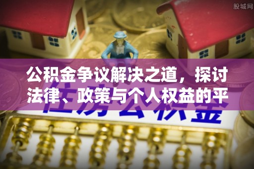 鹰手营子矿区公积金争议解决之道，探讨法律、政策与个人权益的平衡
