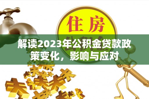 鹰手营子矿区解读2023年公积金贷款政策变化，影响与应对