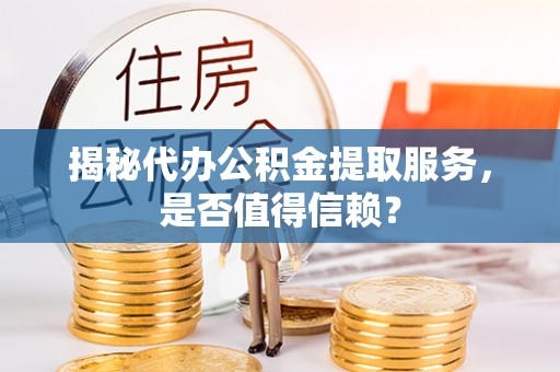 鹰手营子矿区揭秘代办公积金提取服务，是否值得信赖？