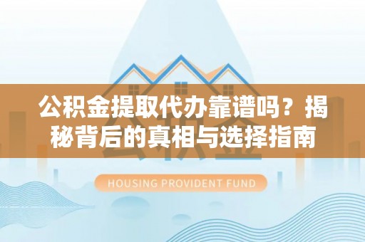鹰手营子矿区公积金提取代办靠谱吗？揭秘背后的真相与选择指南