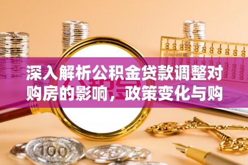鹰手营子矿区深入解析公积金贷款调整对购房的影响，政策变化与购房者选择