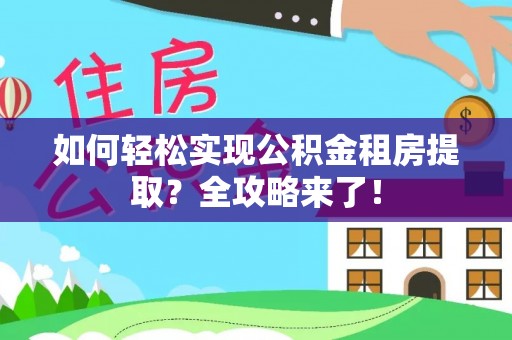 鹰手营子矿区如何轻松实现公积金租房提取？全攻略来了！