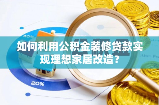 鹰手营子矿区如何利用公积金装修贷款实现理想家居改造？