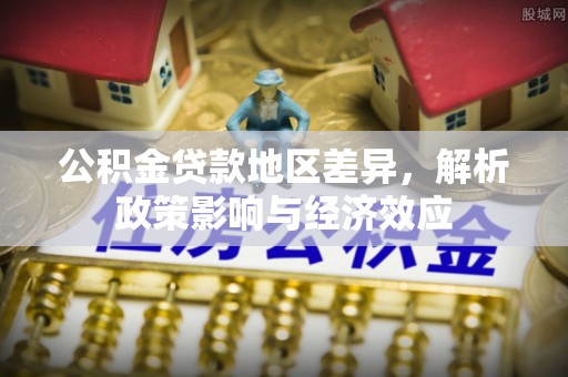 鹰手营子矿区公积金贷款地区差异，解析政策影响与经济效应