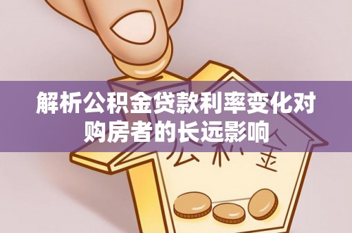 鹰手营子矿区解析公积金贷款利率变化对购房者的长远影响