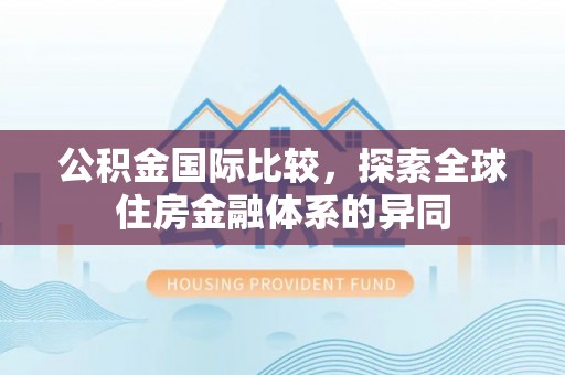 鹰手营子矿区公积金国际比较，探索全球住房金融体系的异同