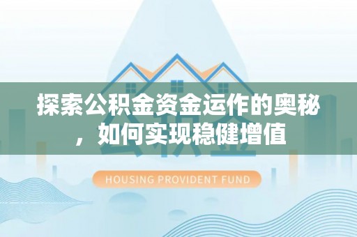 鹰手营子矿区探索公积金资金运作的奥秘，如何实现稳健增值