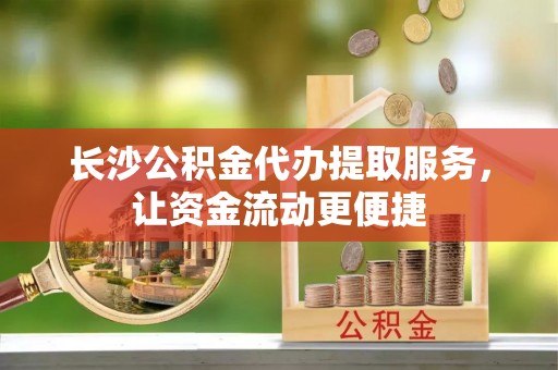 鹰手营子矿区长沙公积金代办提取服务，让资金流动更便捷