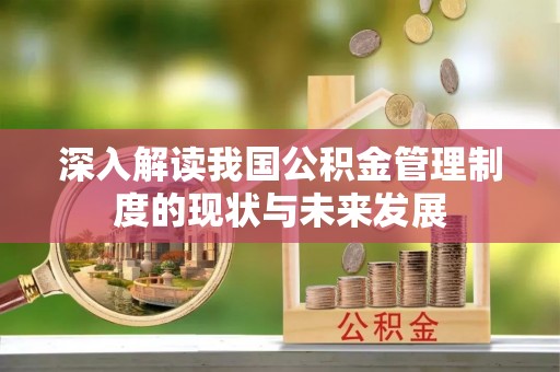 鹰手营子矿区深入解读我国公积金管理制度的现状与未来发展