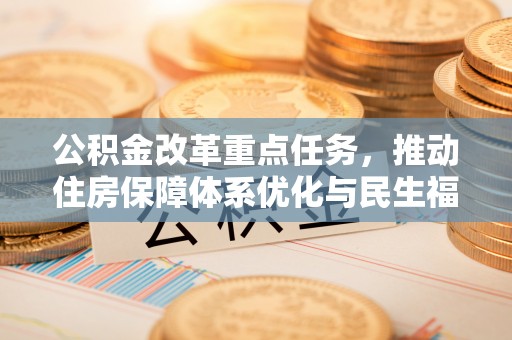 鹰手营子矿区公积金改革重点任务，推动住房保障体系优化与民生福祉提升