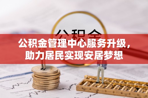 鹰手营子矿区公积金管理中心服务升级，助力居民实现安居梦想
